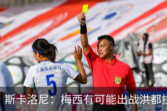 斯卡洛尼：梅西有可能出战洪都拉斯 阿根廷不会背叛自己的打法